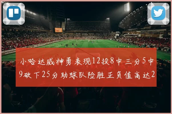 小哈达威神勇表现12投8中三分5中9砍下25分助球队险胜正负值高达27