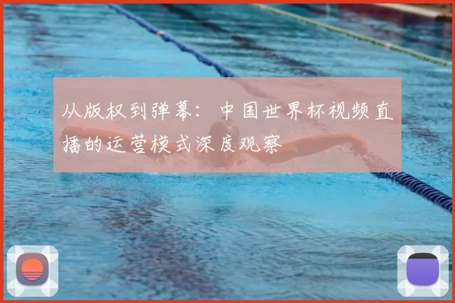 从版权到弹幕：中国世界杯视频直播的运营模式深度观察
