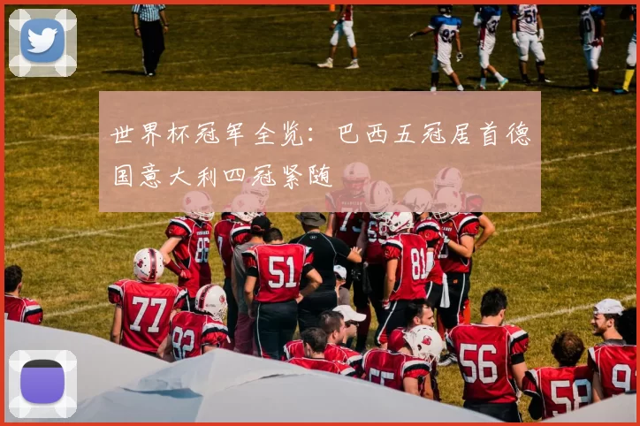 世界杯冠军全览：巴西五冠居首德国意大利四冠紧随