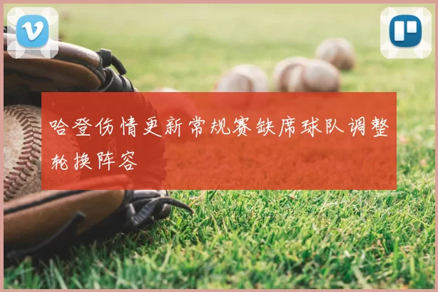 哈登伤情更新常规赛缺席球队调整轮换阵容
