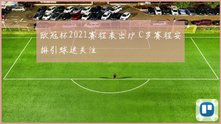 欧冠杯2021赛程表出炉 C罗赛程安排引球迷关注