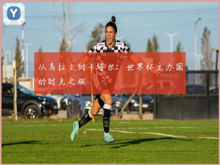 从乌拉圭到卡塔尔：世界杯主办国的时光之旅