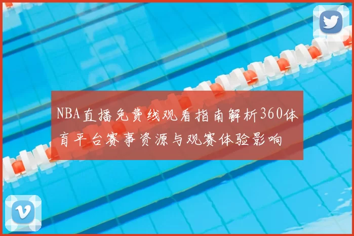 NBA直播免费线观看指南解析360体育平台赛事资源与观赛体验影响
