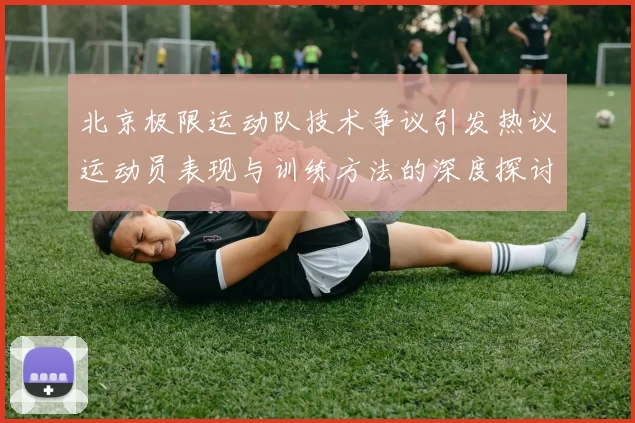 北京极限运动队技术争议引发热议运动员表现与训练方法的深度探讨