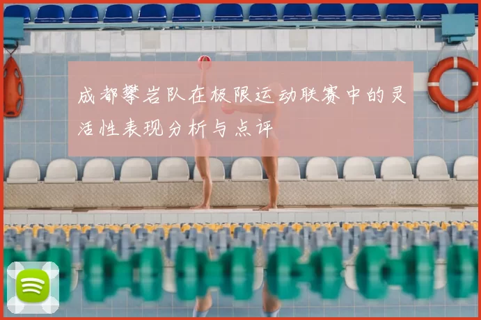成都攀岩队在极限运动联赛中的灵活性表现分析与点评