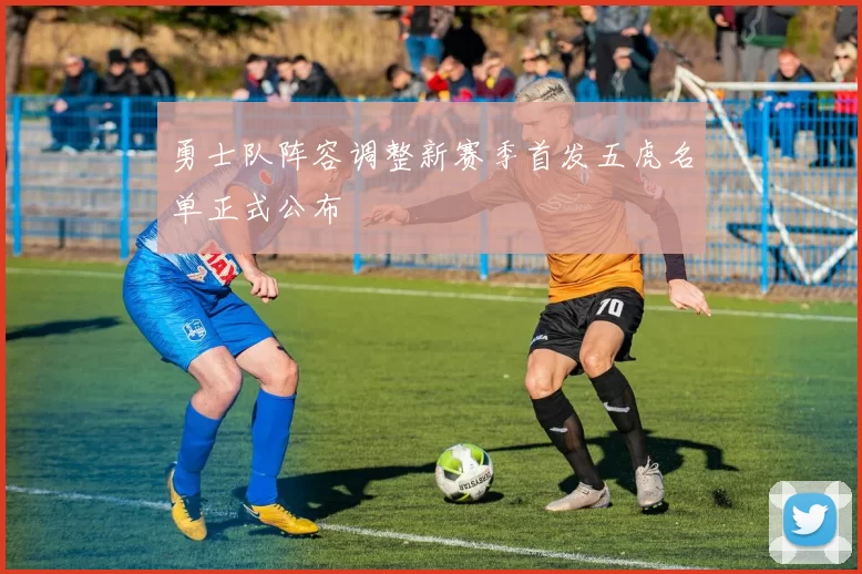 勇士队阵容调整新赛季首发五虎名单正式公布