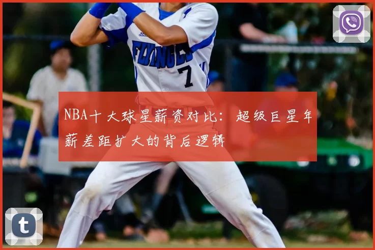 NBA十大球星薪资对比:超级巨星年薪差距扩大的背后逻辑